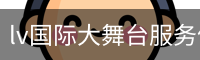lv国际大舞台服务体系